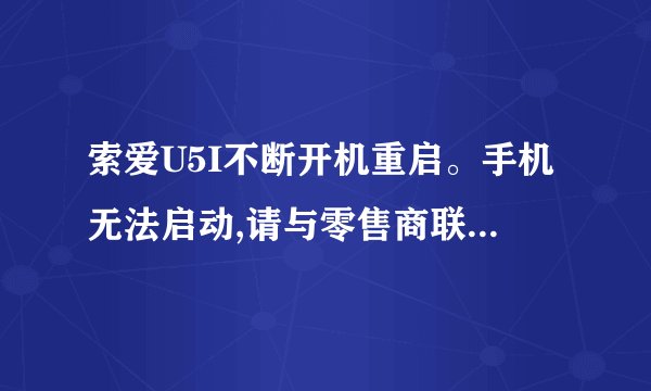 索爱U5I不断开机重启。手机无法启动,请与零售商联系。怎么用US升级或修补。有连接或教程吗？在线等、