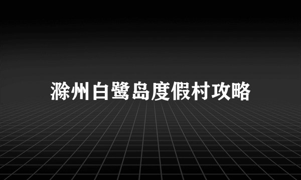 滁州白鹭岛度假村攻略