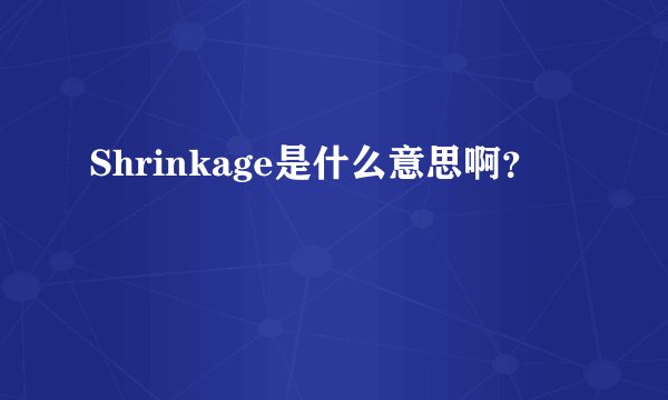 Shrinkage是什么意思啊？