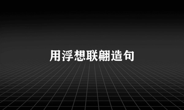 用浮想联翩造句