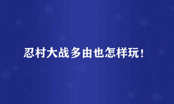 忍村大战多由也怎样玩！