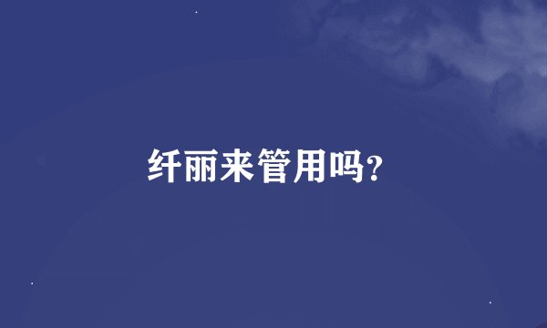 纤丽来管用吗？
