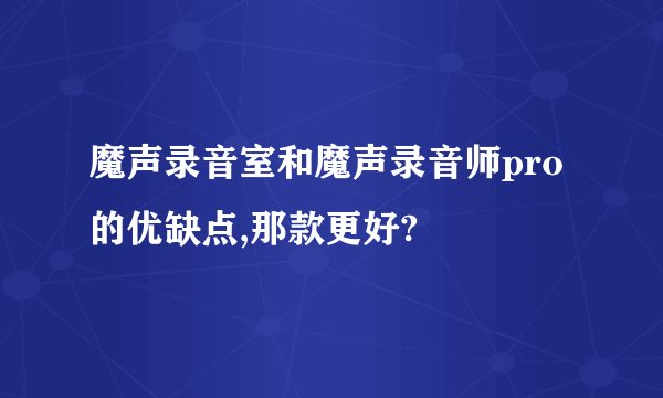 魔声录音室和魔声录音师pro的优缺点,那款更好?
