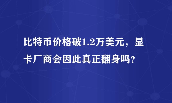 比特币价格破1.2万美元，显卡厂商会因此真正翻身吗？