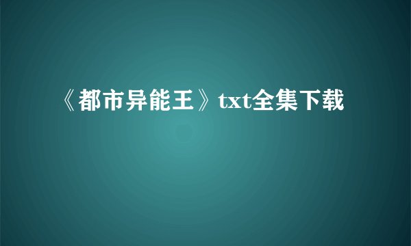 《都市异能王》txt全集下载