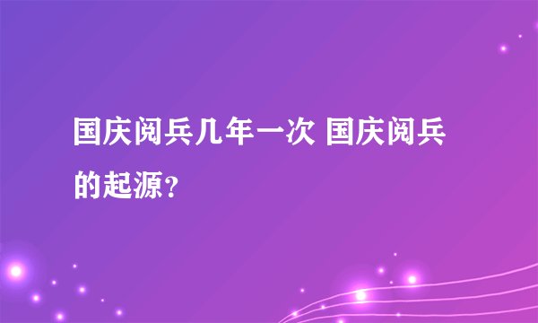 国庆阅兵几年一次 国庆阅兵的起源？