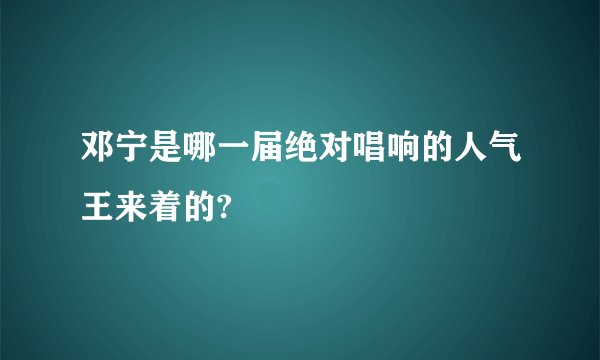 邓宁是哪一届绝对唱响的人气王来着的?