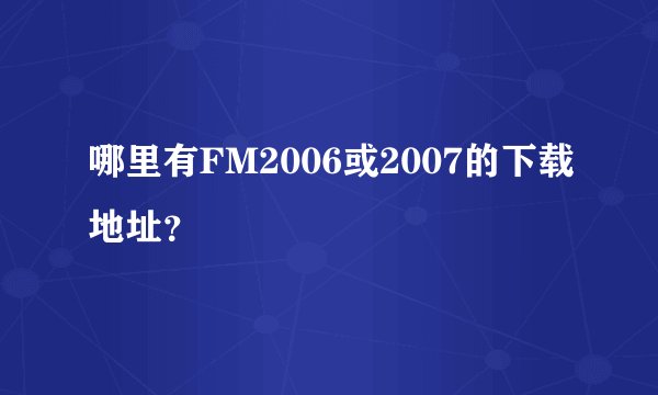 哪里有FM2006或2007的下载地址？
