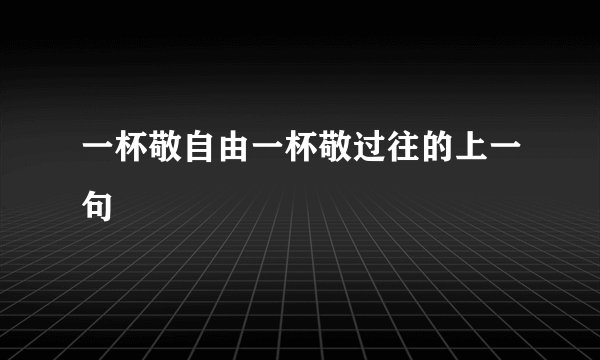 一杯敬自由一杯敬过往的上一句
