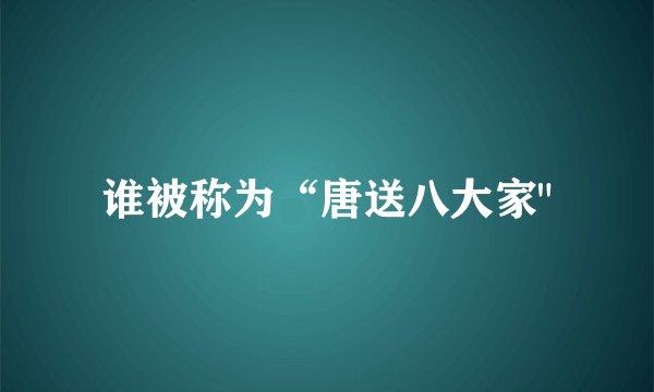 谁被称为“唐送八大家