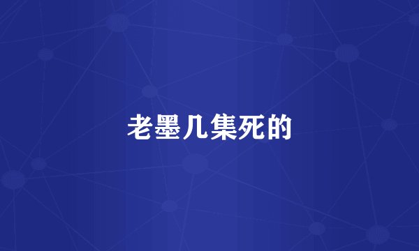 老墨几集死的