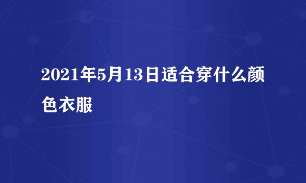 2021年5月13日适合穿什么颜色衣服