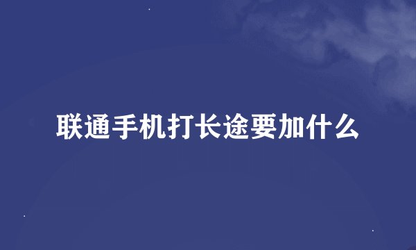 联通手机打长途要加什么