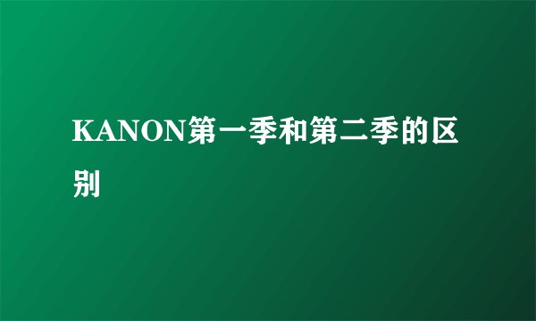 KANON第一季和第二季的区别