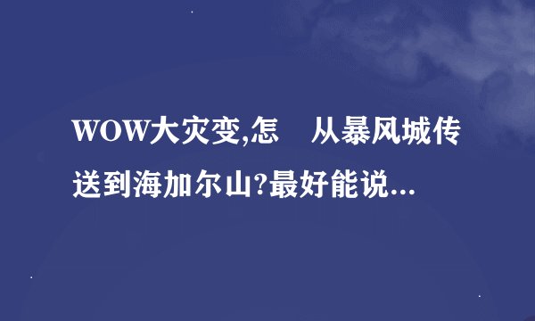 WOW大灾变,怎麼从暴风城传送到海加尔山?最好能说详细点!100分!