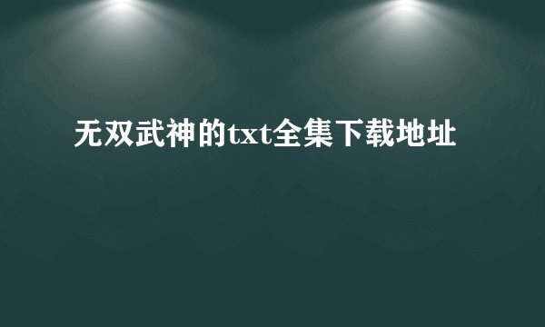 无双武神的txt全集下载地址