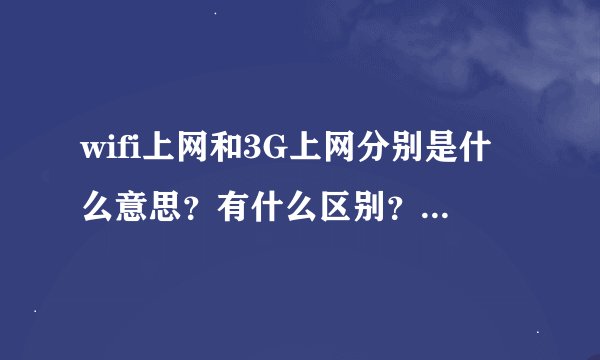 wifi上网和3G上网分别是什么意思？有什么区别？它们和GPRS上网又有什么区别