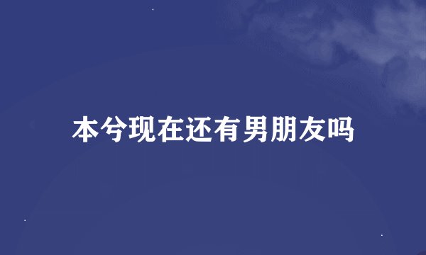 本兮现在还有男朋友吗
