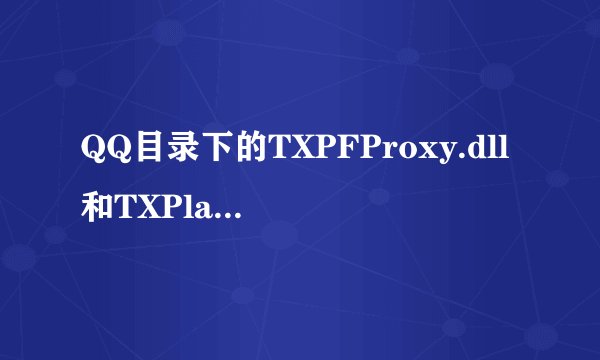 QQ目录下的TXPFProxy.dll和TXPlatform有什么用