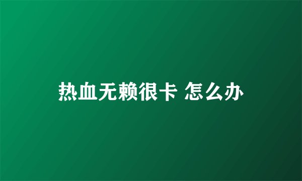 热血无赖很卡 怎么办