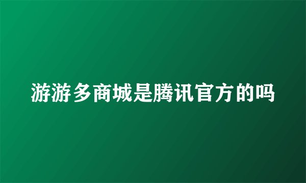 游游多商城是腾讯官方的吗