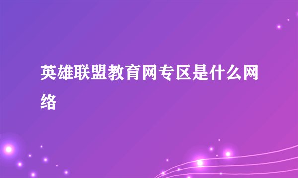 英雄联盟教育网专区是什么网络