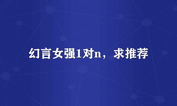 幻言女强1对n，求推荐