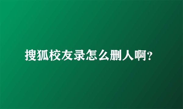 搜狐校友录怎么删人啊？