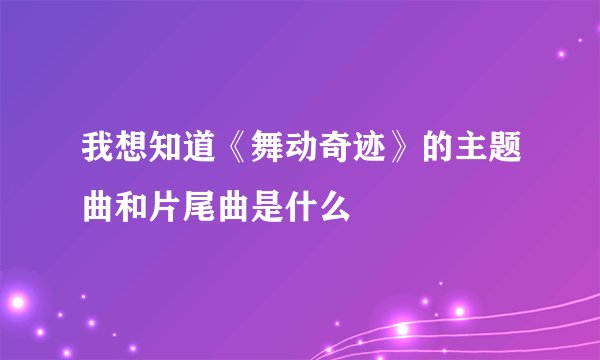 我想知道《舞动奇迹》的主题曲和片尾曲是什么