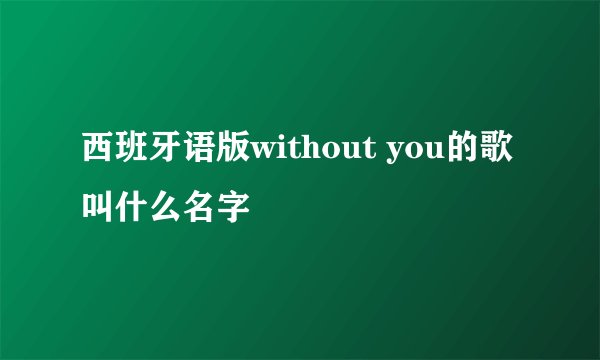 西班牙语版without you的歌叫什么名字