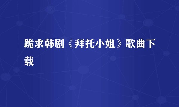 跪求韩剧《拜托小姐》歌曲下载