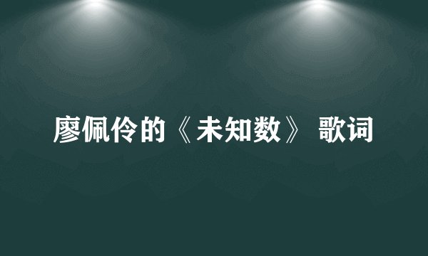 廖佩伶的《未知数》 歌词