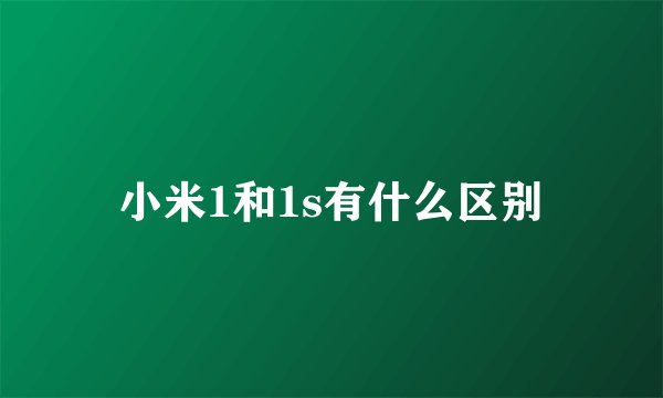 小米1和1s有什么区别