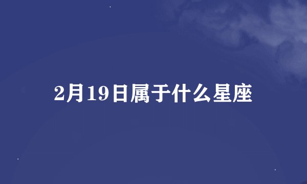 2月19日属于什么星座
