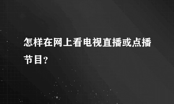 怎样在网上看电视直播或点播节目？