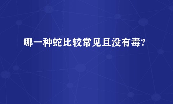 哪一种蛇比较常见且没有毒?