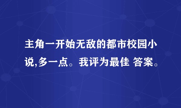 主角一开始无敌的都市校园小说,多一点。我评为最佳 答案。