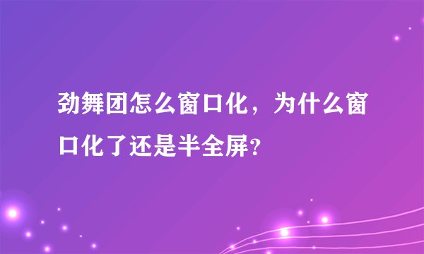 劲舞团怎么窗口化，为什么窗口化了还是半全屏？