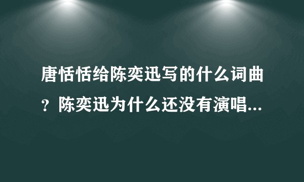 唐恬恬给陈奕迅写的什么词曲？陈奕迅为什么还没有演唱呢·？~