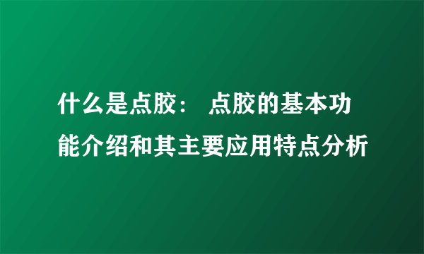 什么是点胶: 点胶的基本功能介绍和其主要应用特点分析