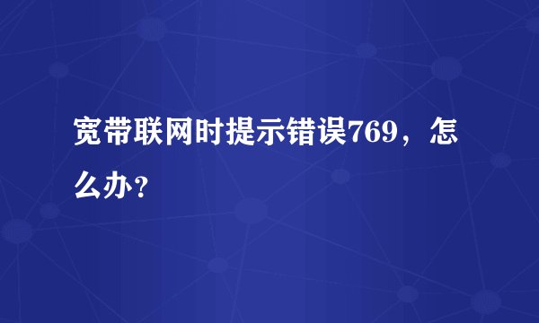 宽带联网时提示错误769，怎么办？