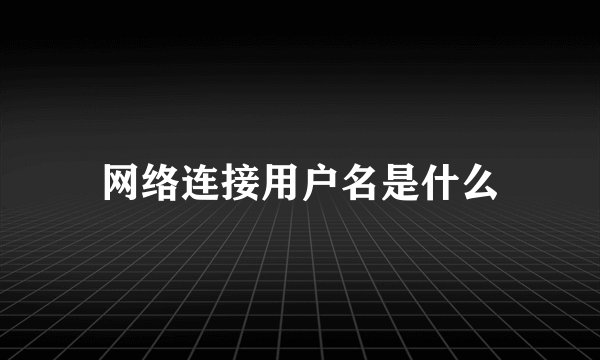网络连接用户名是什么