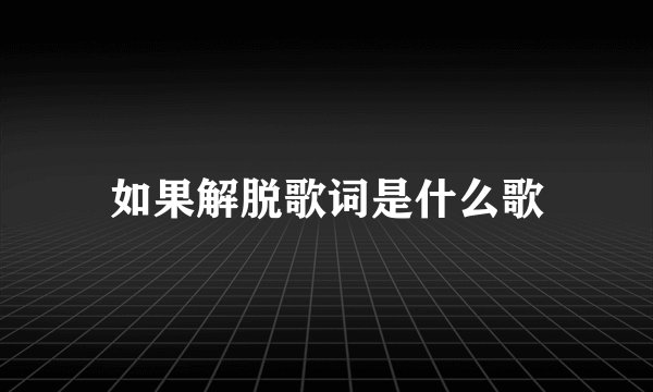 如果解脱歌词是什么歌