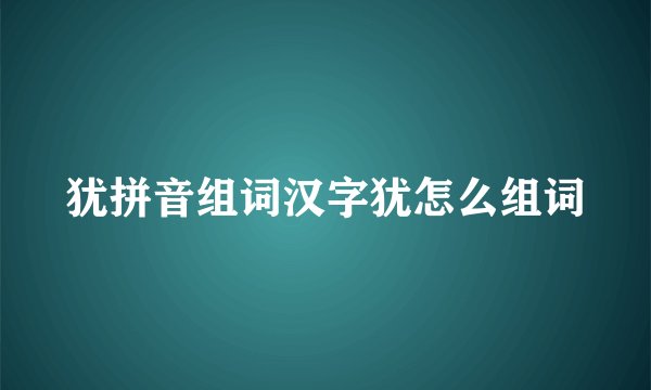 犹拼音组词汉字犹怎么组词