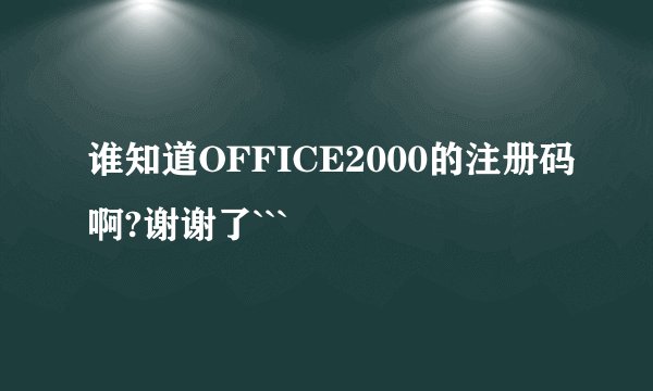 谁知道OFFICE2000的注册码啊?谢谢了```