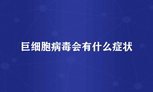 巨细胞病毒会有什么症状