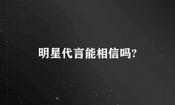明星代言能相信吗?