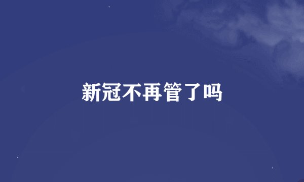 新冠不再管了吗