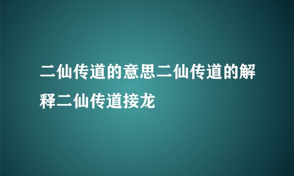 二仙传道的意思二仙传道的解释二仙传道接龙