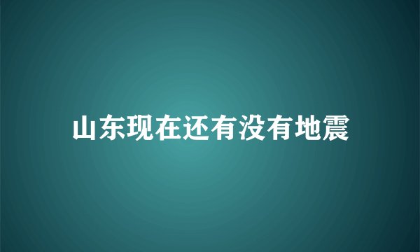 山东现在还有没有地震